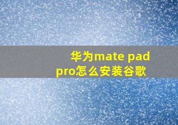 华为mate pad pro怎么安装谷歌